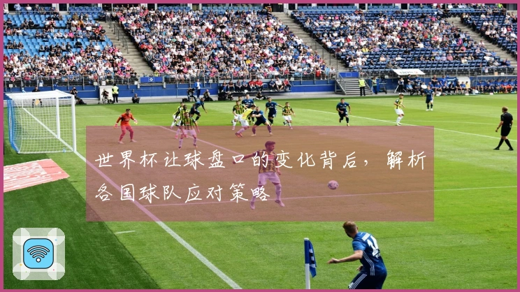 世界杯让球盘口的变化背后，解析各国球队应对策略