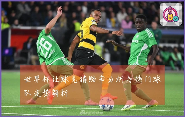 世界杯让球竞猜赔率分析与热门球队走势解析