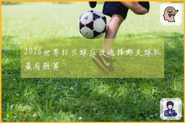 2026世界杯买球应该选择哪支球队最有胜算
