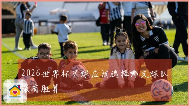 2026世界杯买球应该选择哪支球队最有胜算